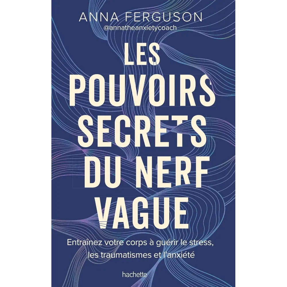Les pouvoirs secrets du nerf vague: Entraînez votre corps à guérir le stress, les traumatismes et l'anxiété