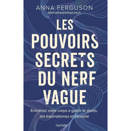 Les pouvoirs secrets du nerf vague: Entraînez votre corps à guérir le stress, les traumatismes et l'anxiété