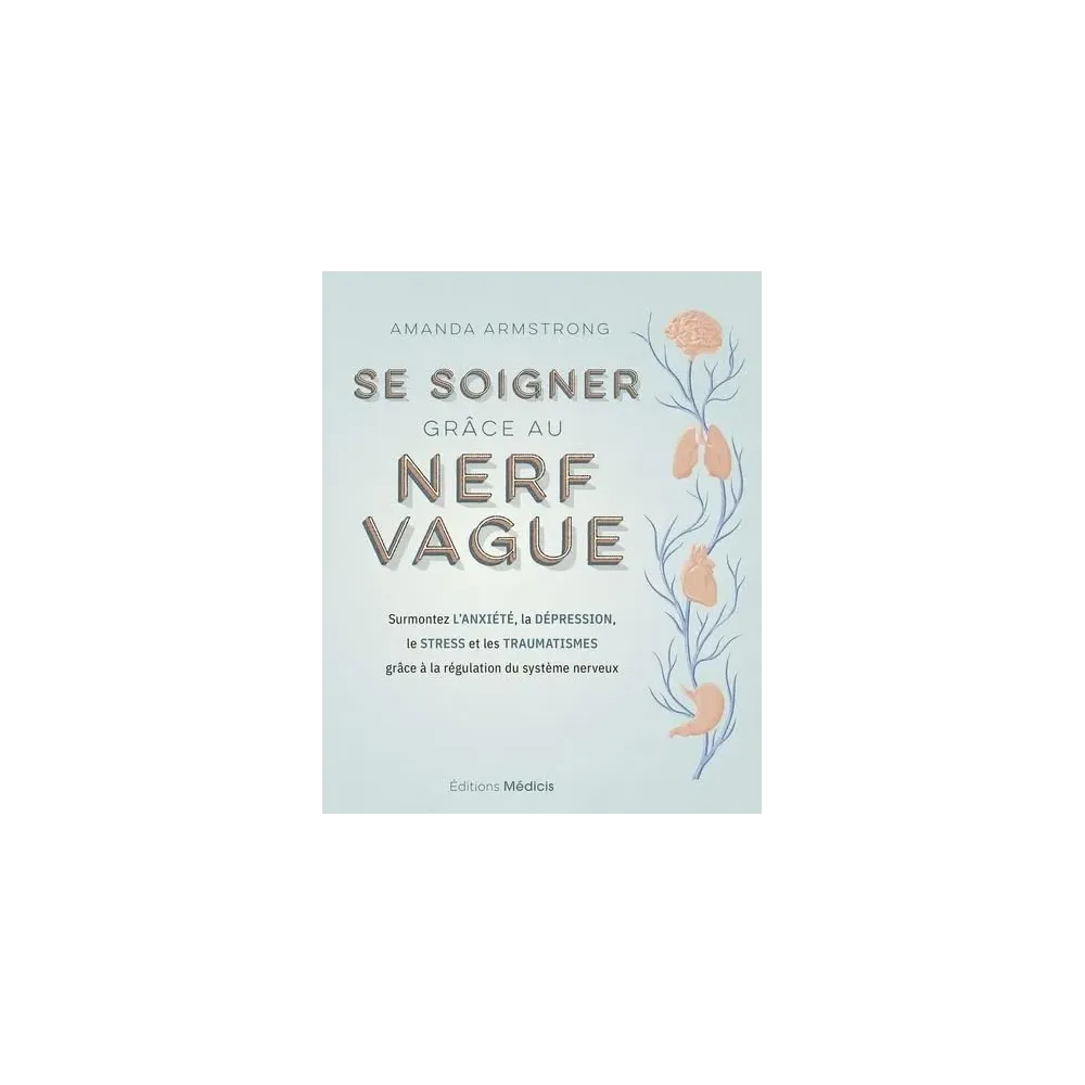Se soigner grâce au nerf vague - Surmontez l'anxiété, la dépression, le stress et les traumatismes