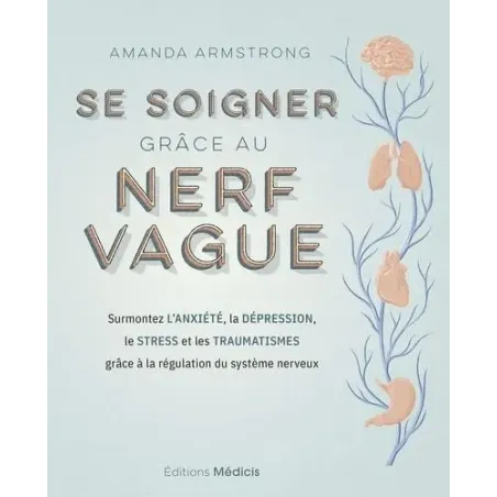 Se soigner grâce au nerf vague - Surmontez l'anxiété, la dépression, le stress et les traumatismes