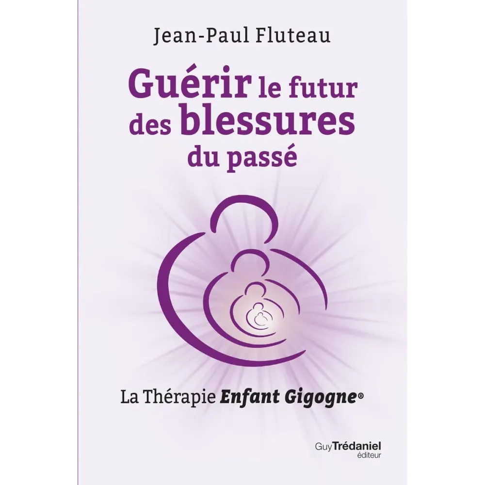 Guérir le futur des blessures du passé - La Thérapie Enfant Gigogne Guérir le futur des blessures du passé - La Thérapie Enfant Gigogne