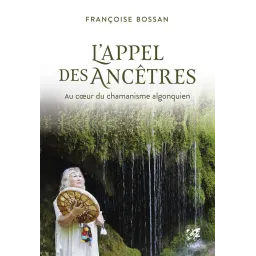 L'appel des ancêtres: Au coeur du chamanisme algonquien
