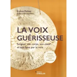 La voix guérisseuse: Soigner son corps, son coeur et son âme par la voix
