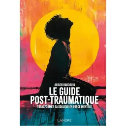 Le guide post-traumatique - Transformer sa douleur en force mentale