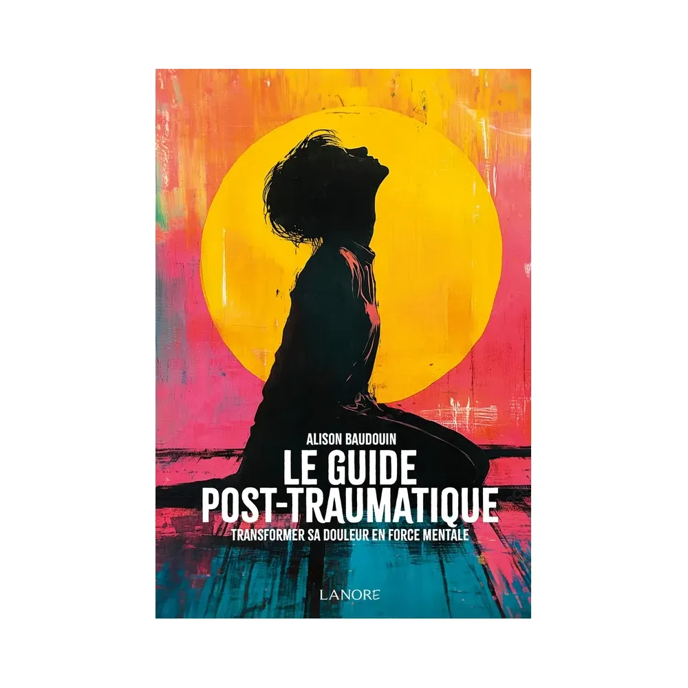 Le guide post-traumatique - Transformer sa douleur en force mentale