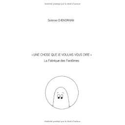 UNE CHOSE QUE JE VOULAIS VOUS DIRE: LA FABRIQUE DES FANTOMES