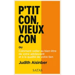 P'tit con, vieux con ou Comment veiller au bien-être de votre adolescent et à la qualité de votre lien