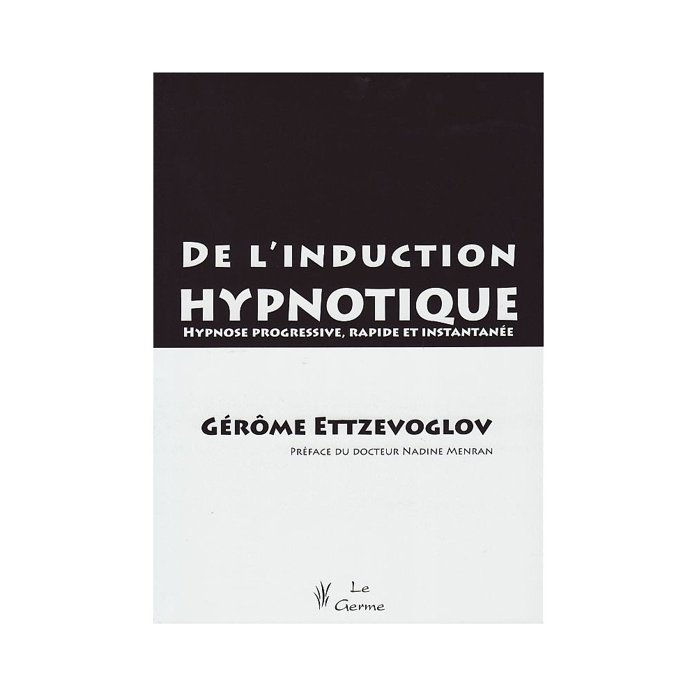 De l'induction hypnotique - Hypnose progressive, rapide et instantanée