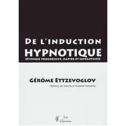 De l'induction hypnotique - Hypnose progressive, rapide et instantanée