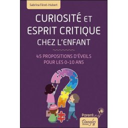 Curiosité et esprit critique chez l'enfant - 45 propositions d'éveils pour les 0-10 ans