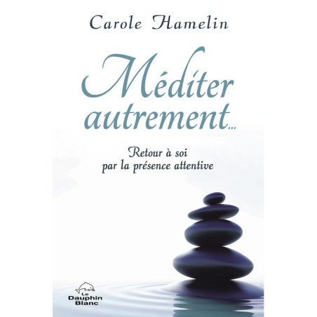 Méditer autrement…: Retour à soi par la présence attentive