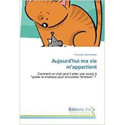 Aujourd'hui ma vie m'appartient: Comment un chat peut il aider une souris A "quitter la tristesse pour rencontrer l'émotion" ?