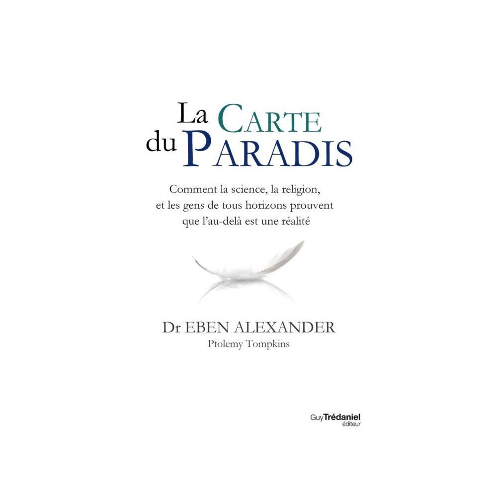 La carte du paradis - Comment la science, la religion et les gens ordinaires prouvent que l’au-delà est une réalité