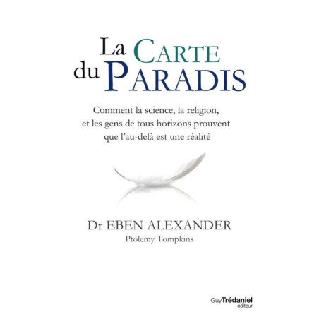 La carte du paradis - Comment la science, la religion et les gens ordinaires prouvent que l’au-delà est une réalité