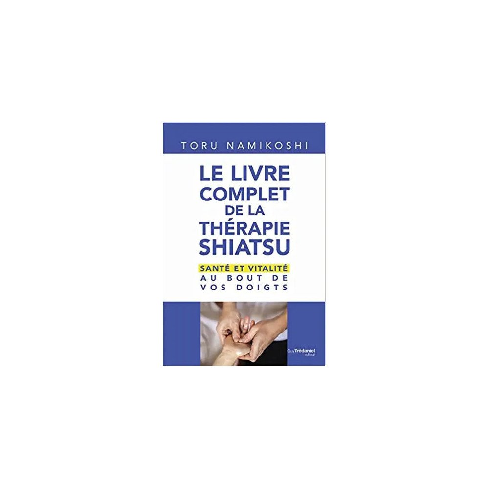 Le livre complet de la thérapie shiatsu - Santé et vitalité au bout de vos doigts