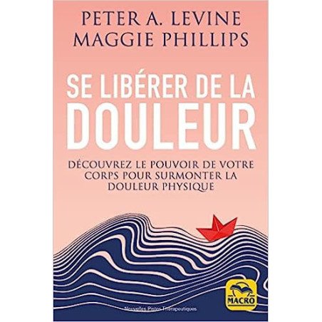 Se libérer de la douleur: Découvrez le pouvoir de votre corps pour surmonter la douleur physique