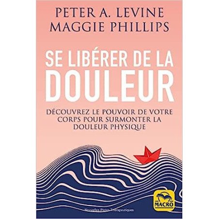 Se libérer de la douleur: Découvrez le pouvoir de votre corps pour surmonter la douleur physique