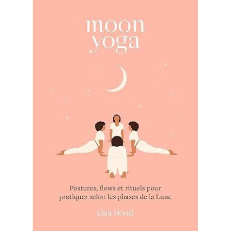 Moon yoga: Postures, flows et rituels pour pratiquer selon les phases de la Lune