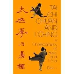 T'ai Chi Ch'uan and I Ching - A Choreography of Body and Mind