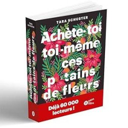 Achète-toi toi-même ces p*tains de fleurs: Et autres rituels pour prendre sa vie en main. Par quelqu'un qui est passé par là