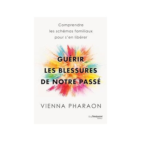 Guérir les blessures de notre passé - Comprendre les schémas familiaux pour s'en libérer