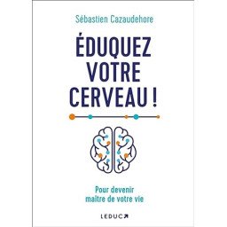 Eduquez votre cerveau !: Pour devenir maître de votre vie