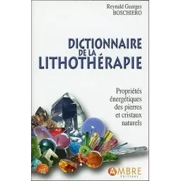 Dictionnaire de la lithothérapie - Propriétés énergétiques des pierres et cristaux naturels