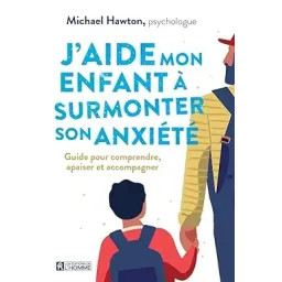J'aide mon enfant à surmonter son anxiété - Guide pour comprendre, apaiser et accompagner