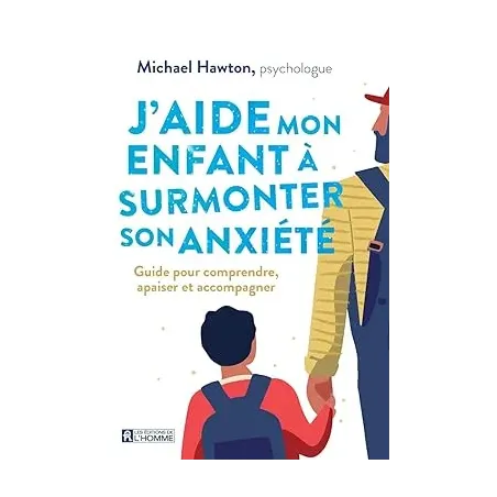 J'aide mon enfant à surmonter son anxiété - Guide pour comprendre, apaiser et accompagner